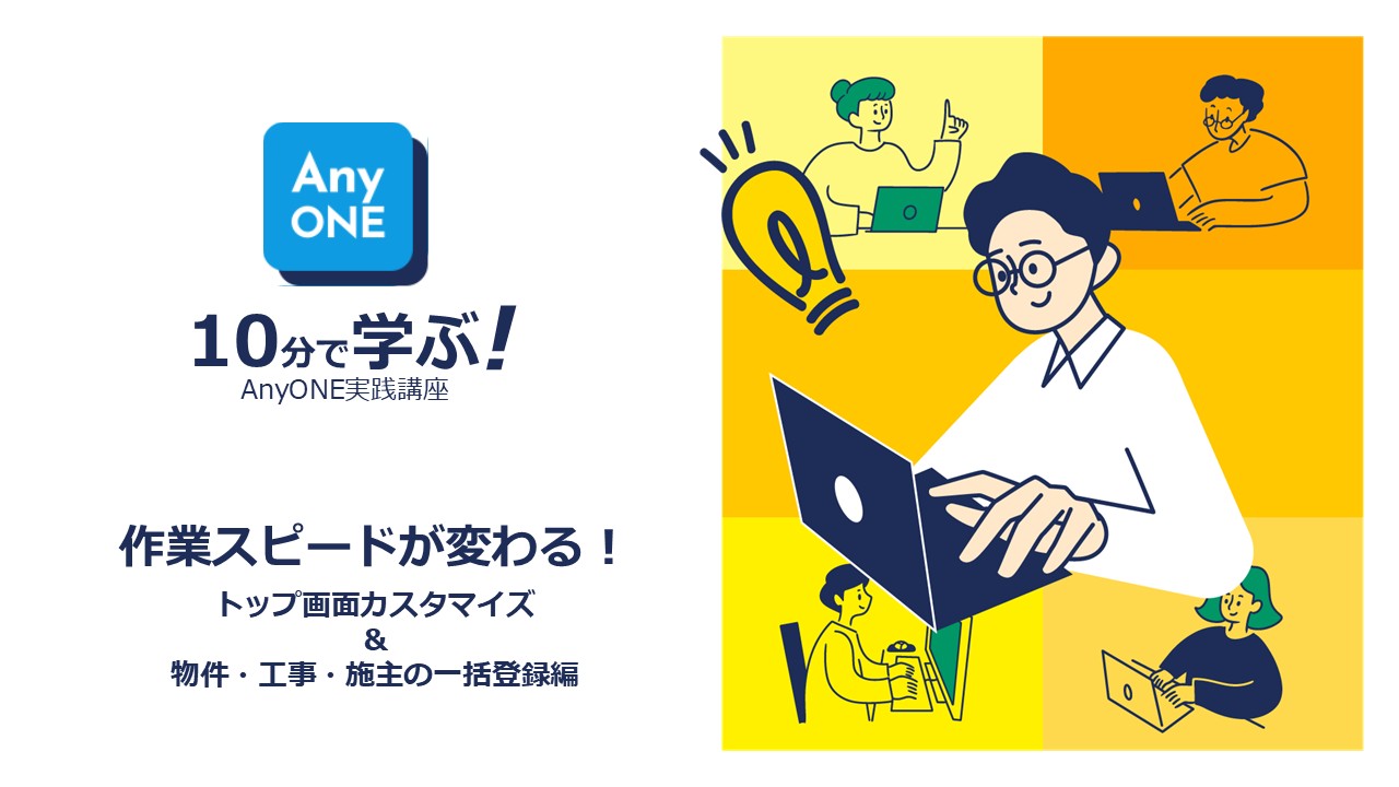 10分で学ぶ！AnyONE実践講座　トップ画面カスタマイズと物件・工事・施主の一括登録編